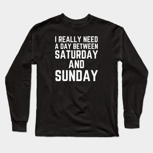 I Really Need A Day Between Saturday And Sunday Long Sleeve T-Shirt